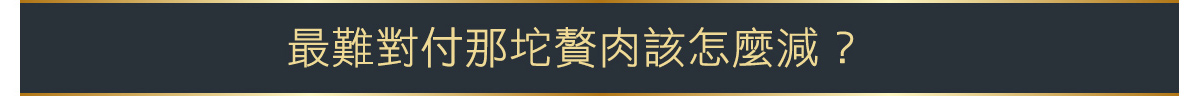 彤顏診所-減脂三重奏-隔空減脂-冷凍減脂-酷爾塑平-肥肉游泳圈-蝴蝶袖-象腿-馬鞍肉-coolsculpting溶脂-瘦身-瘦大腿-減肥-vanquish-最難對付的贅肉該怎麼減